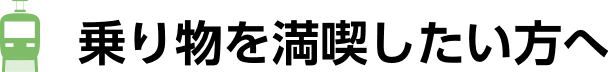乗り物を満喫したい方へ